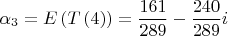 $$\[
\alpha _3  = E\left( {T\left( 4 \right)} \right) = \frac{{161}}{{289}} - \frac{{240}}{{289}}i
\]$