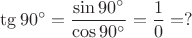 $\tg 90^\circ = \dfrac{\sin 90^\circ}{\cos 90^\circ} = \dfrac{1}{0} = ?$