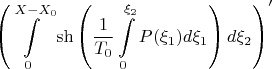 $$\left( \int\limits_0^{X-X_0} \sh \left( \dfrac{1}{T_0} \int\limits_0^{\xi_2} P(\xi_1) d \xi_1 \right) d \xi_2 \right)'$$