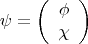 $$\psi=\left( \begin{array}{ccc}\phi \\ \chi \\ \end{array} \right) $$