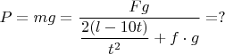 $P=mg=\dfrac{Fg}{\dfrac{2(l-10t)}{t^2}+f\cdot g}=?$