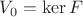 $V_0 = \ker F$
