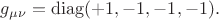 $g_{\mu\nu}=\operatorname{diag}(+1,-1,-1,-1).$