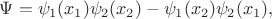 $\Psi=\psi_1(x_1)\psi_2(x_2)-\psi_1(x_2)\psi_2(x_1),$