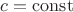 $ c= \operatorname{const} $