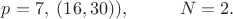 $p=7,\;(16,30)),\;\;\;\;\;\;\;\;\;\;N=2.$