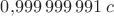 $0{,}999\,999\,991\,c$