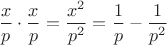 $\dfrac xp\cdot \dfrac xp=\dfrac {x^2}{p^2}=\dfrac 1p - \dfrac1{p^2}$