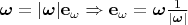 $\boldsymbol{\omega} =|\boldsymbol{\omega}|\mathbf{e}_\omega \Rightarrow \mathbf{e}_\omega = \boldsymbol{\omega}\frac{1}{|\boldsymbol{\omega}|}$