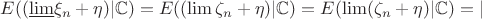 $E( (\underline{\lim}\xi_n + \eta) |\mathbb{C}) = E((\lim\zeta_n + \eta) |\mathbb{C}) = E(\lim(\zeta_n + \eta) |\mathbb{C}) = |$