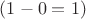 $(1 - 0 = 1)$