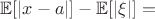 $\mathbb{E}[|x-a|]-\mathbb{E}[|\xi|]=$