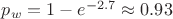 $p_w = 1 - e^{-2.7} \approx 0.93$