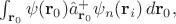 $\int_{\mathbf{r}_0}\psi(\mathbf{r}_0)\hat{a}^+_{\mathbf{r}_0}\psi_n(\mathbf{r}_i)\,d\mathbf{r}_0,$