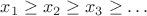 $x_1\ge x_2\ge x_3\ge\ldots$ $x_1\ge x_2\ge x_3\ge\ldots$