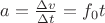 $a=\frac{\Delta v}{\Delta t}=f_0t$