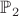 $\mathbb{P}_{2}$