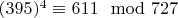 $(395) ^ 4 \equiv 611\mod 727 $