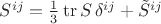 $S^{ij}=\frac13\operatorname{tr}S\, \delta^{ij}+ \tilde {S}^{ij}$