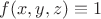 $f(x,y,z)\equiv 1$