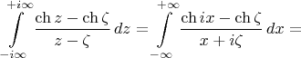 $$\int\limits_{-i\infty}^{+i\infty}\frac{\ch z-\ch\zeta}{z-\zeta}\,dz=\int\limits_{-\infty}^{+\infty}\frac{\ch ix-\ch\zeta}{x+i\zeta}\,dx=$$