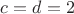 $c=d=2$