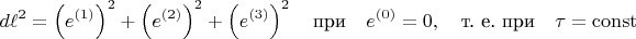 $$
d \ell^2 = \left( e^{(1)} \right)^2 + \left( e^{(2)} \right)^2 + \left( e^{(3)} \right)^2
\quad \text{при} \quad e^{(0)} = 0,
\quad \text{т. е. при} \quad \tau = \operatorname{const}
$$
