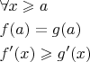 $\[\begin{gathered}
  \forall x \geqslant a \hfill \\
  f(a) = g(a) \hfill \\
  f'(x) \geqslant g'(x) \hfill \\ 
\end{gathered} \]
$
