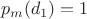 $$
p_m(d_1)=1
$$
