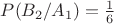 $P(B_2 / A_1) = \frac 1 6$