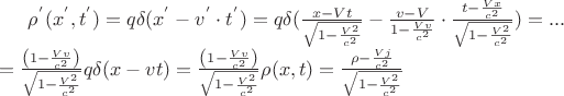 $\rho^{'}(x^{'},t^{'})=q\delta(x^{'}-v^{'}\cdot t^{'})=q\delta({x-Vt\over \sqrt{1-{V^2\over c^2}}}-{v-V\over 1-{Vv\over c^2}}\cdot \frac{t-{Vx\over c^2}}{\sqrt{1-{V^2\over c^2}}}})=...\\=\frac{\left(1-{Vv\over c^2}\right)}{\sqrt{1-{V^2\over c^2}}}q\delta(x-vt)=\frac{\left(1-{Vv\over c^2}\right)}{\sqrt{1-{V^2\over c^2}}} \rho(x,t)=\frac{\rho-{Vj\over c^2}}{\sqrt{1-{V^2\over c^2}}} $