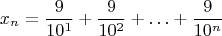 $$x_n=\frac {9}{10^1}+\frac {9}{10^2}+\ldots+ \frac {9}{10^n}$$