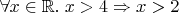 $\forall x\in\mathbb R.\;x>4\Rightarrow x>2$