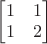 $\begin{bmatrix}1&1\\1&2\end{bmatrix}$