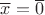 $\overline{x} = \overline{0}$