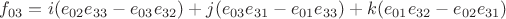 ${f_{03}} = i({e_{02}}{e_{33}} - {e_{03}}{e_{32}}) + j({e_{03}}{e_{31}} - {e_{01}}{e_{33}}) + k({e_{01}}{e_{32}} - {e_{02}}{e_{31}})$