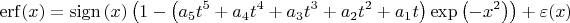$$\operatorname{erf}(x)=\operatorname{sign}\left( x \right)\left( 1-\left( {{a}_{5}}{{t}^{5}}+{{a}_{4}}{{t}^{4}}+{{a}_{3}}{{t}^{3}}+{{a}_{2}}{{t}^{2}}+{{a}_{1}}{t} \right)\exp \left( -{{x}^{2}} \right) \right)+\varepsilon(x)$$