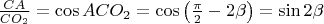 $\frac{CA}{CO_2}=\cos ACO_2=\cos \left(\frac{\pi}{2}-2\beta\right)=\sin 2\beta$