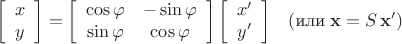 $$\left[ \begin{array}{c}
x \\  y \end{array} \right]=\left[ \begin{array}{cc}
\cos\varphi & -\sin\varphi \\
\sin\varphi & \cos\varphi
\end{array} \right]
\left[ \begin{array}{c}
x' \\  y' \end{array} \right]\;\;\;(\text{или}\;\mathbf x=S\,\mathbf x')$$