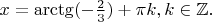 $x=\arctg (-\frac{2}{3})+\pi k, k\in \mathbb{Z}.$