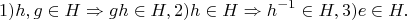 $$1)  h,g \in H\Rightarrow gh  \in H,2)  h \in H\Rightarrow h^{-1}  \in H,3)  e \in H.$$