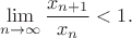 $$\lim \limits_{n \to \infty} \dfrac{x_{n + 1}}{x_n} < 1.$$