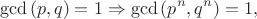 $$\gcd{(p,q)}=1 \Rightarrow \gcd{(p^n,q^n)}=1,$$