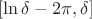 $[\ln \delta - 2 \pi, \delta]$