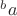 $^{b}a$