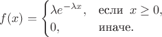 $\begin{equation*}
f(x) = \begin{cases} \lambda e^{-\lambda x},&\text{если }\, x \geq 0,\\
                    0,&\text{иначе.}
                  \end{cases}
\end{equation*}$