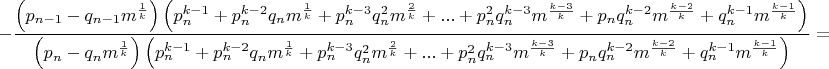 $$-\dfrac{\left( p_{n-1}-q_{n-1}m^{\frac{1}{k}}\right) \left( p_n^{k-1}+p_n^{k-2}q_nm^{\frac{1}{k}}+p_n^{k-3}q_n^2m^{\frac{2}{k}}+...+p_n^2q_n^{k-3}m^{\frac{k-3}{k}}+p_nq_n^{k-2}m^{\frac{k-2}{k}}+q_n^{k-1}m^{\frac{k-1}{k}}\right)}{\left( p_n-q_nm^{\frac{1}{k}}\right)\left( p_n^{k-1}+p_n^{k-2}q_nm^{\frac{1}{k}}+p_n^{k-3}q_n^2m^{\frac{2}{k}}+...+p_n^2q_n^{k-3}m^{\frac{k-3}{k}}+p_nq_n^{k-2}m^{\frac{k-2}{k}}+q_n^{k-1}m^{\frac{k-1}{k}}\right)}=$$