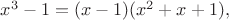 $x^3-1=(x-1)(x^2+x+1),$