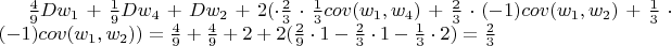 $\frac 4 9 Dw_1 + \frac 1 9 Dw_4 + Dw_2 + 2 (\cdot \frac 2 3 \cdot \frac 1 3 cov(w_1,w_4)+ \frac 2 3 \cdot (-1) cov(w_1, w_2) + \frac 1 3 \cdot (-1) cov(w_1, w_2)) = \frac 4 9 + \frac 4 9 + 2 + 2(\frac 2 9 \cdot 1  -\frac 2 3 \cdot 1 - \frac 1 3 \cdot 2) = \frac 2 3 $