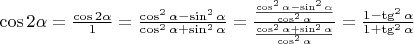 $\cos 2 \alpha = \frac{\cos 2 \alpha}{1}= \frac{\cos^2 \alpha - \sin^2 \alpha}{\cos^2 \alpha + \sin^2 \alpha}=\frac{\frac{\cos^2 \alpha - \sin^2 \alpha}{\cos^2 \alpha}}{\frac{\cos^2 \alpha + \sin^2 \alpha}{\cos^2 \alpha}}=\frac{1- \tg^2 \alpha}{1+ \tg^2 \alpha}$